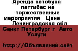 Аренда автобуса  паттибас на торжественные мероприятия › Цена ­ 5 000 - Ленинградская обл., Санкт-Петербург г. Авто » Услуги   